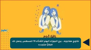 نتائج مفاجئة.. برج الجوزاء اليوم الثلاثاء 19 أغسطس يحمل لك أفكارًا متجددة